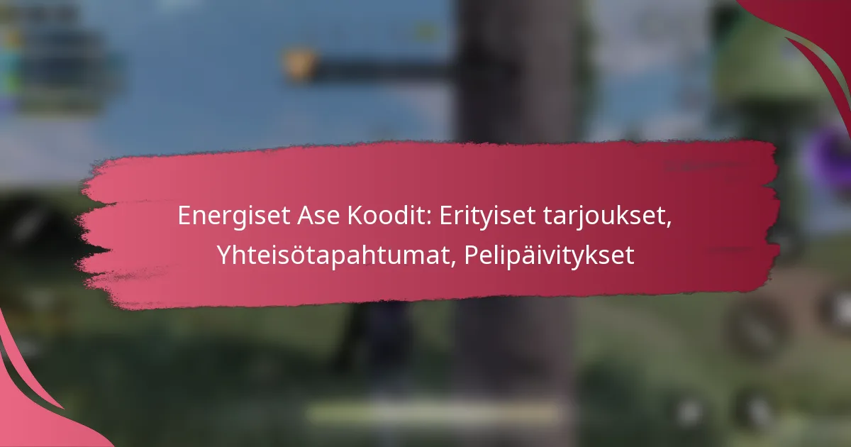 Energiset Ase Koodit: Erityiset tarjoukset, Yhteisötapahtumat, Pelipäivitykset