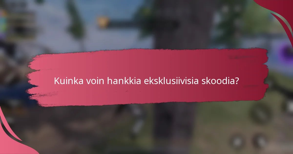 Kuinka voin hankkia eksklusiivisia skoodia?