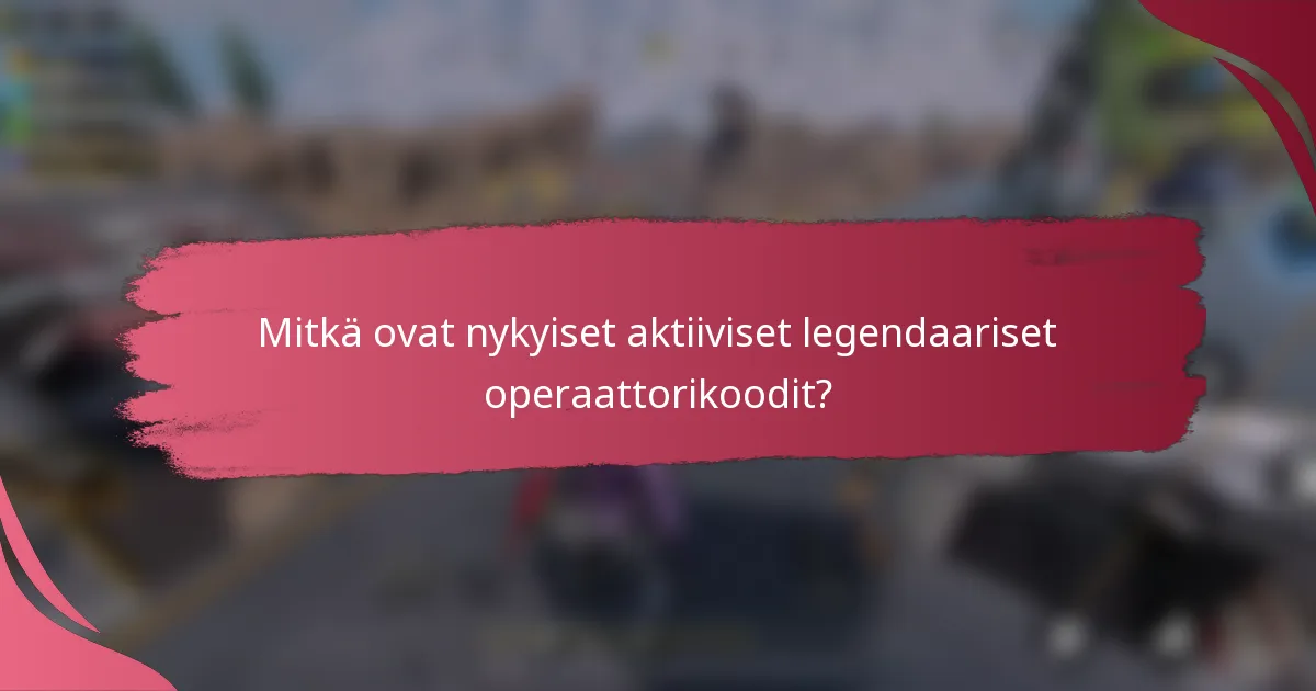 Mitkä ovat nykyiset aktiiviset legendaariset operaattorikoodit?